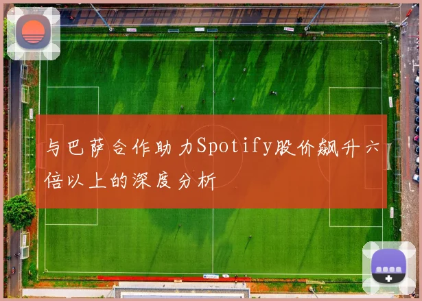 与巴萨合作助力Spotify股价飙升六倍以上的深度分析