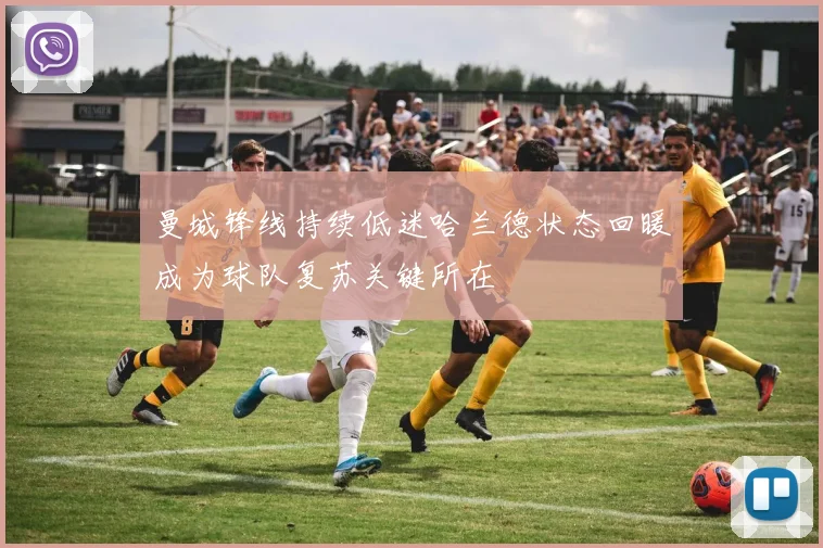 曼城锋线持续低迷哈兰德状态回暖成为球队复苏关键所在